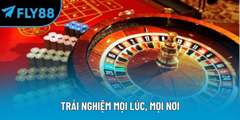 Trải nghiệm mọi lúc, mọi nơi