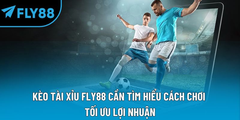 Kèo tài xỉu Fly88 cần tìm hiểu cách chơi tối ưu lợi nhuận